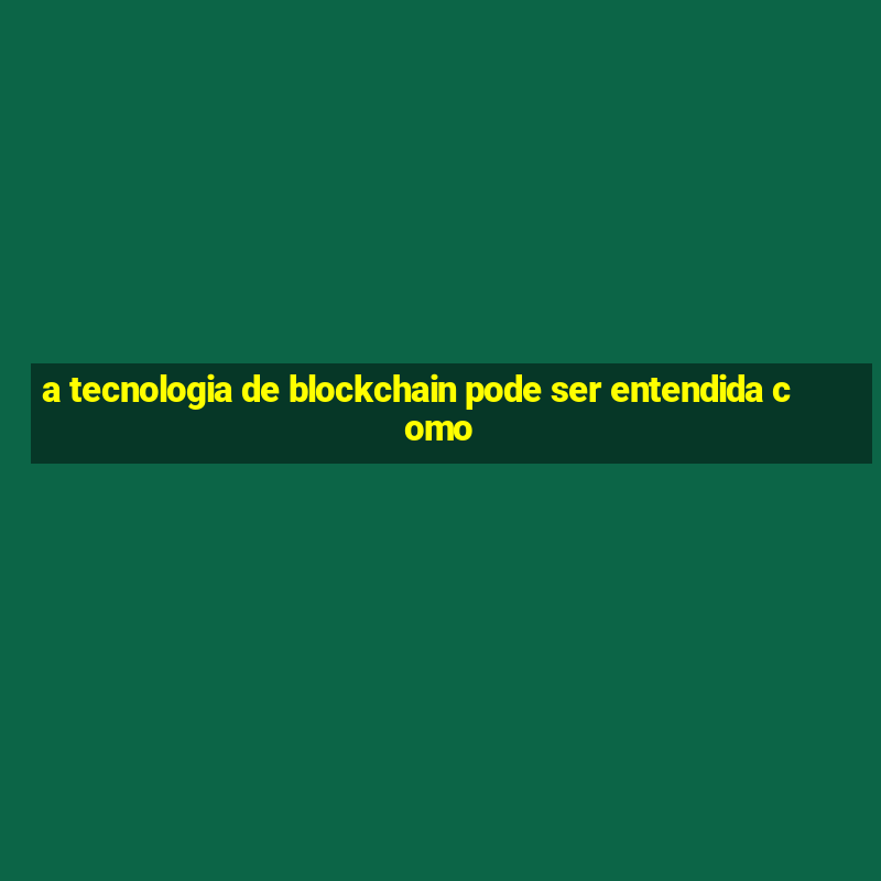 a tecnologia de blockchain pode ser entendida como