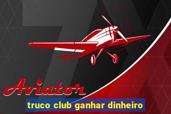 truco club ganhar dinheiro