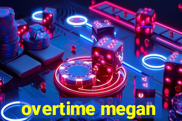 overtime megan