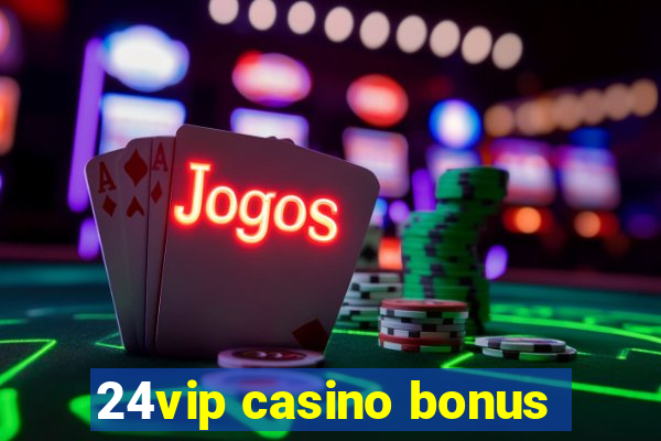 24vip casino bonus