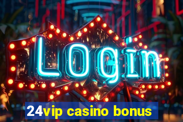 24vip casino bonus