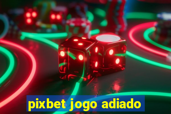 pixbet jogo adiado