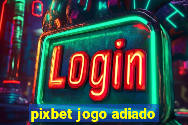 pixbet jogo adiado