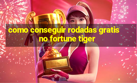 como conseguir rodadas gratis no fortune tiger