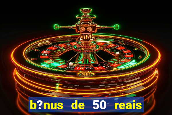 b?nus de 50 reais no cadastro cassino