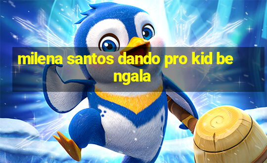 milena santos dando pro kid bengala