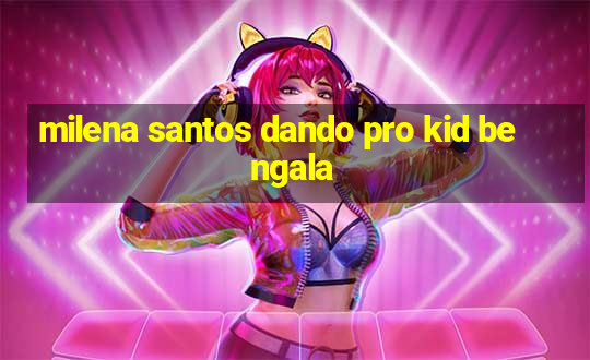 milena santos dando pro kid bengala