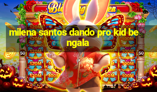 milena santos dando pro kid bengala