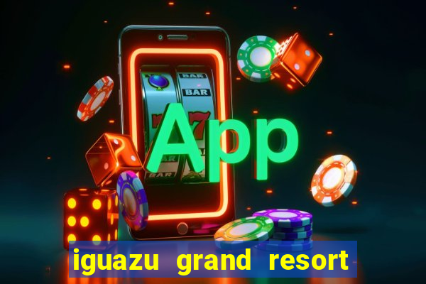 iguazu grand resort spa & casino