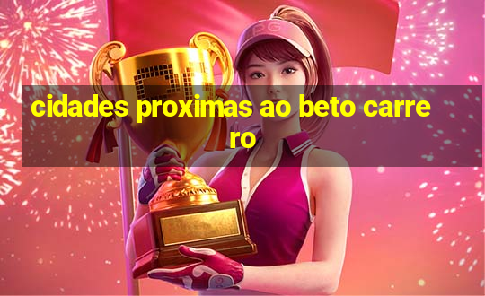 cidades proximas ao beto carrero