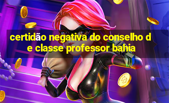 certidão negativa do conselho de classe professor bahia