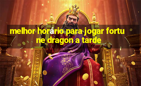 melhor horário para jogar fortune dragon a tarde