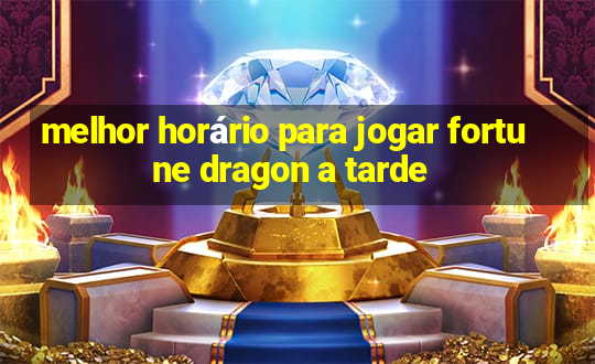 melhor horário para jogar fortune dragon a tarde