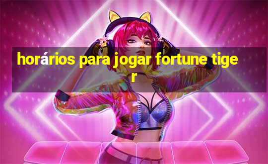 horários para jogar fortune tiger