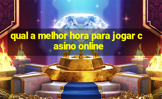 qual a melhor hora para jogar casino online