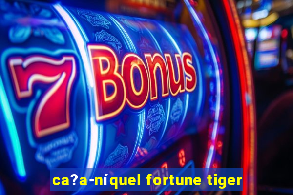 ca?a-níquel fortune tiger