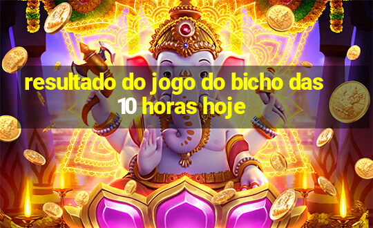 resultado do jogo do bicho das 10 horas hoje