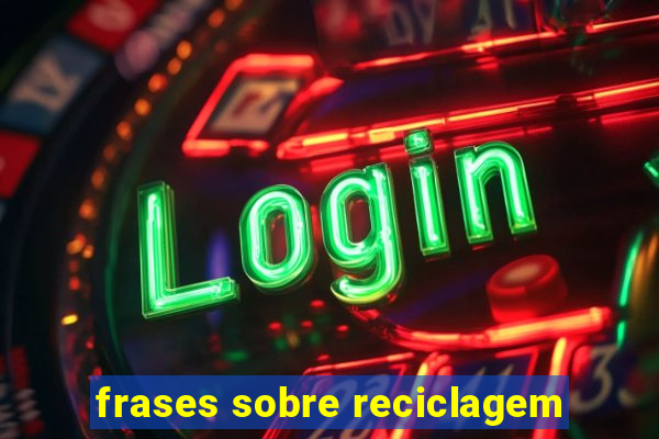 frases sobre reciclagem