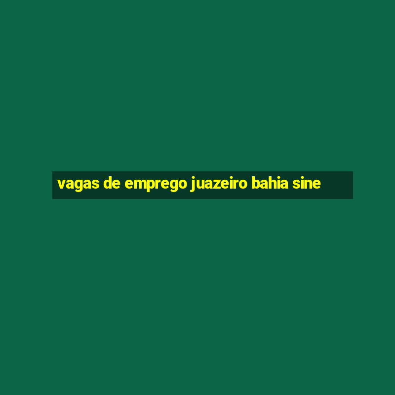 vagas de emprego juazeiro bahia sine