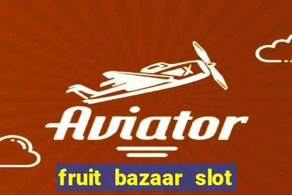 fruit bazaar slot free play