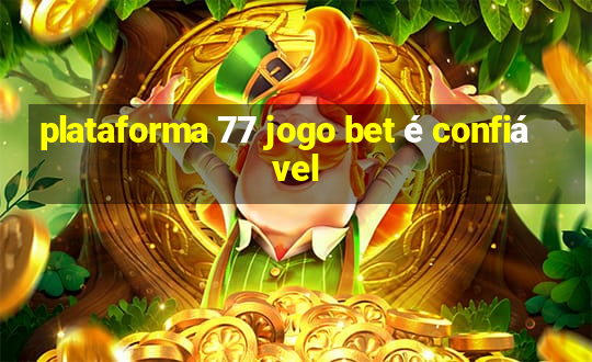 plataforma 77 jogo bet é confiável