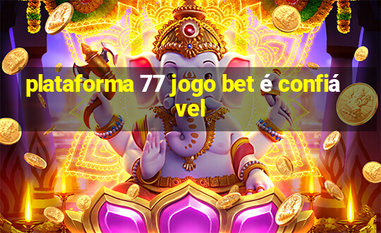 plataforma 77 jogo bet é confiável