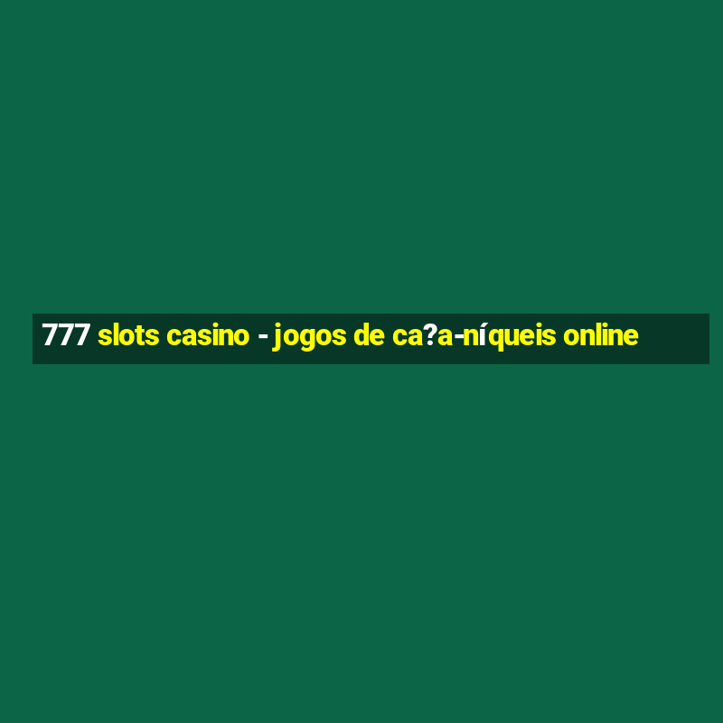 777 slots casino - jogos de ca?a-níqueis online