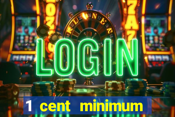 1 cent minimum deposit casino