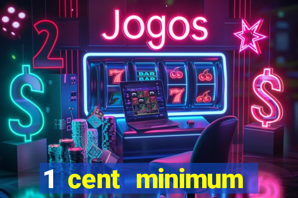 1 cent minimum deposit casino