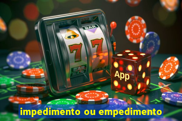 impedimento ou empedimento