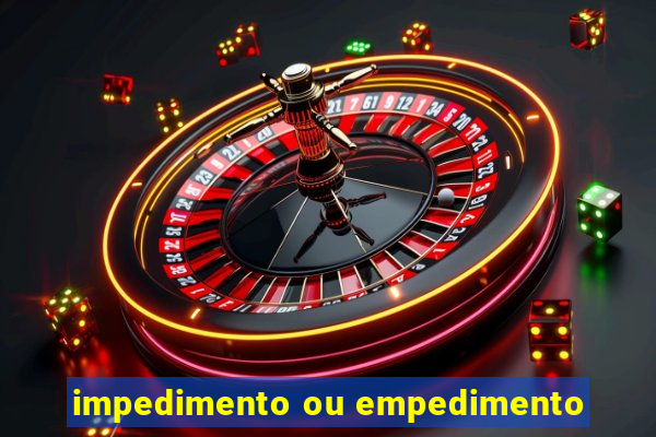 impedimento ou empedimento