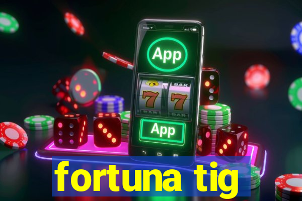 fortuna tig