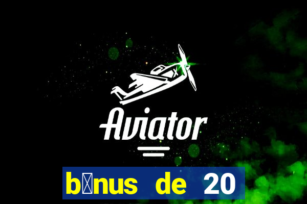 b么nus de 20 reais no cadastro