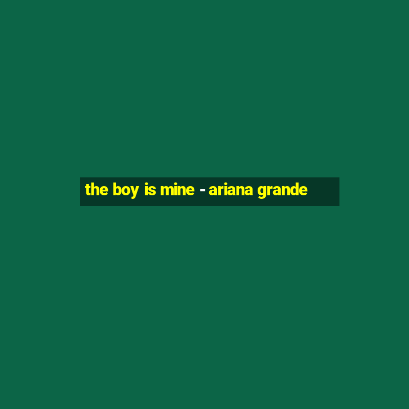 the boy is mine - ariana grande