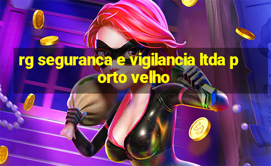 rg seguranca e vigilancia ltda porto velho