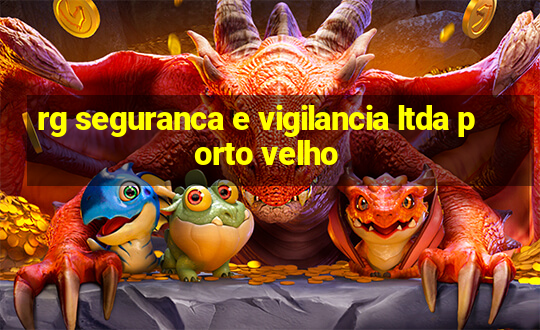 rg seguranca e vigilancia ltda porto velho