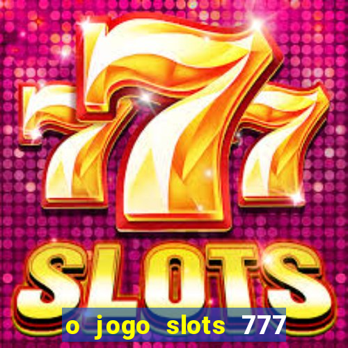 o jogo slots 777 paga mesmo