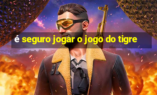 é seguro jogar o jogo do tigre