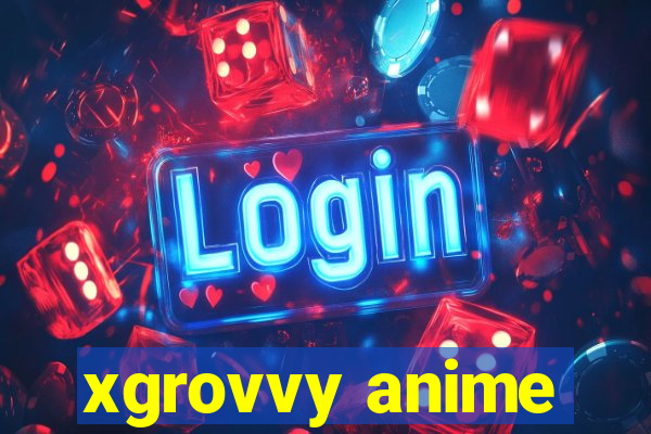 xgrovvy anime