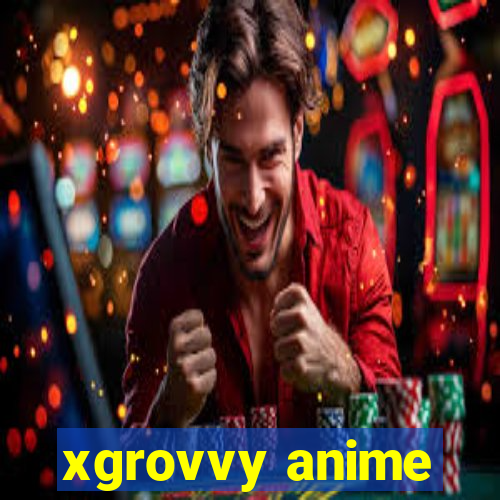 xgrovvy anime