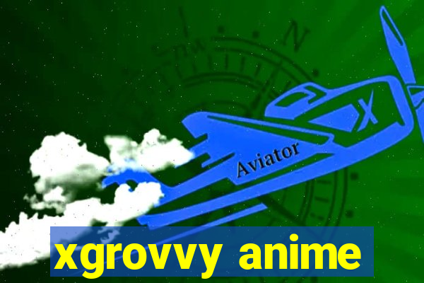 xgrovvy anime