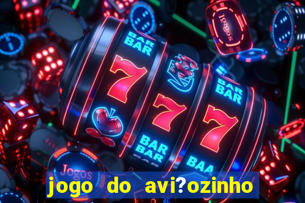 jogo do avi?ozinho para ganhar dinheiro