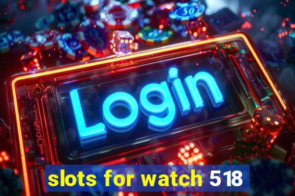 slots for watch 518