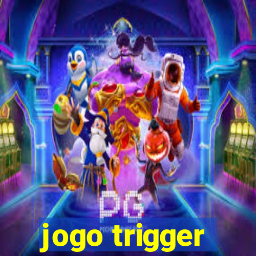 jogo trigger