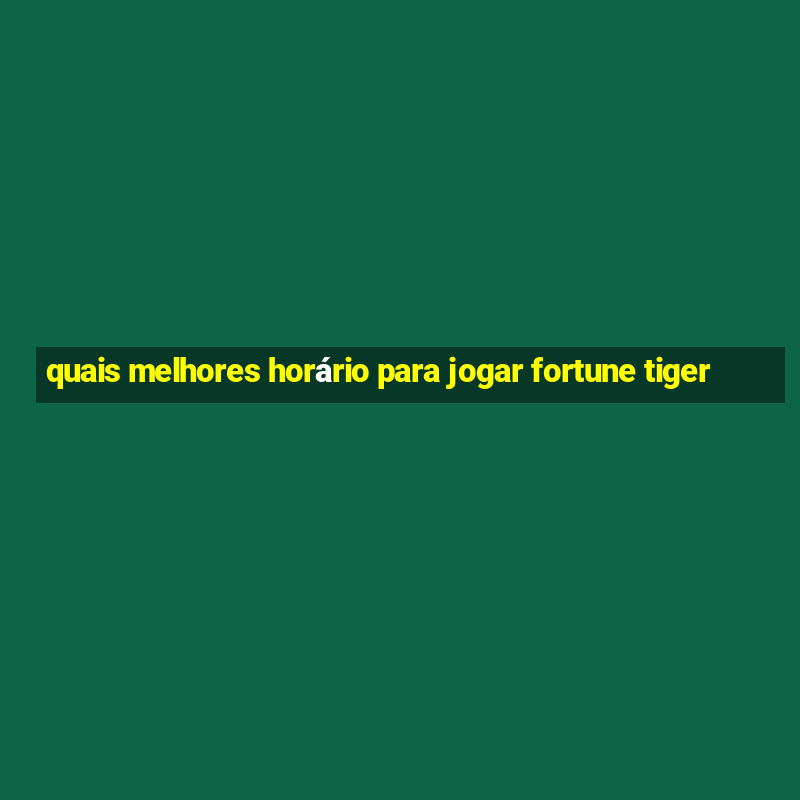 quais melhores horário para jogar fortune tiger