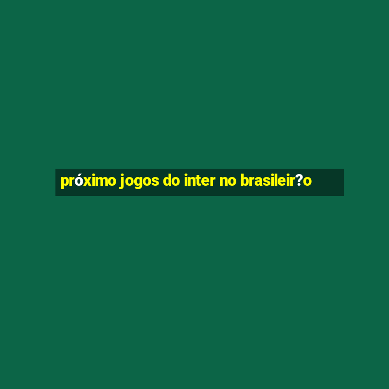 próximo jogos do inter no brasileir?o