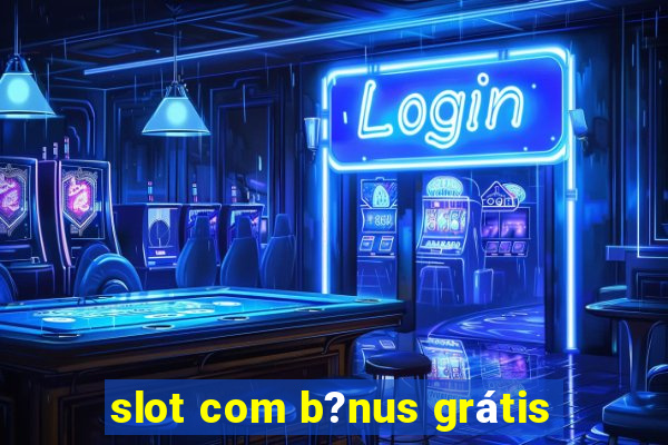 slot com b?nus grátis