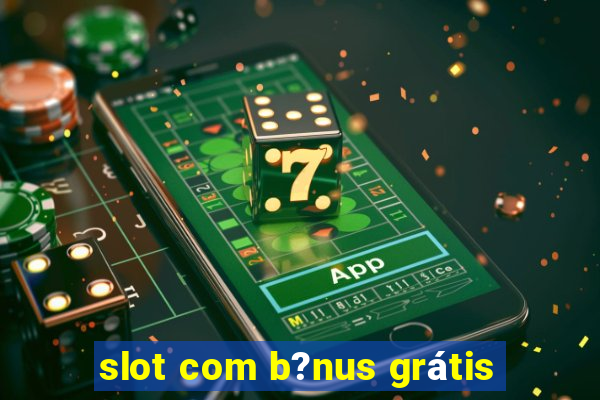 slot com b?nus grátis