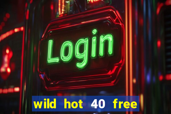 wild hot 40 free spins slot