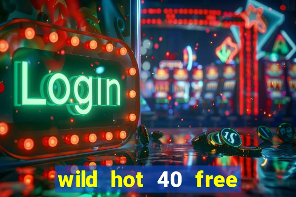 wild hot 40 free spins slot